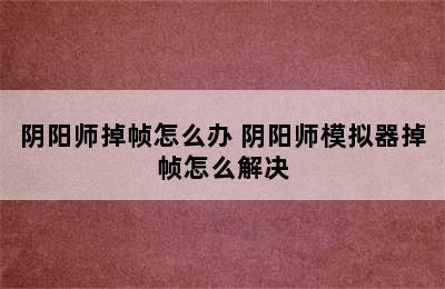 阴阳师掉帧怎么办 阴阳师模拟器掉帧怎么解决